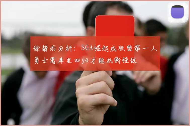徐静雨分析：SGA崛起成联盟第一人勇士需库里回归才能抗衡强敌