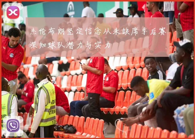 杰伦布朗坚定信念从未缺席季后赛深知球队潜力与实力