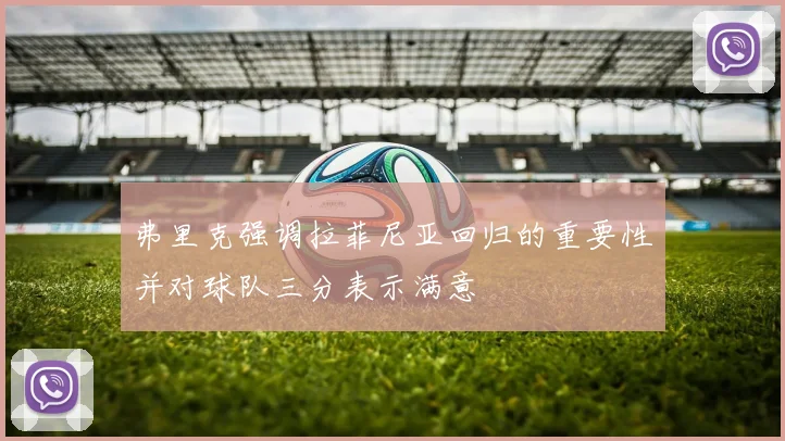 弗里克强调拉菲尼亚回归的重要性并对球队三分表示满意