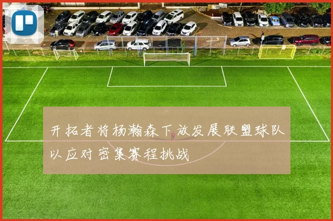 开拓者将杨瀚森下放发展联盟球队以应对密集赛程挑战