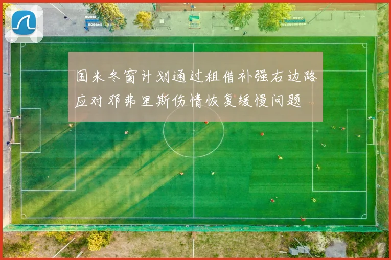 国米冬窗计划通过租借补强右边路应对邓弗里斯伤情恢复缓慢问题
