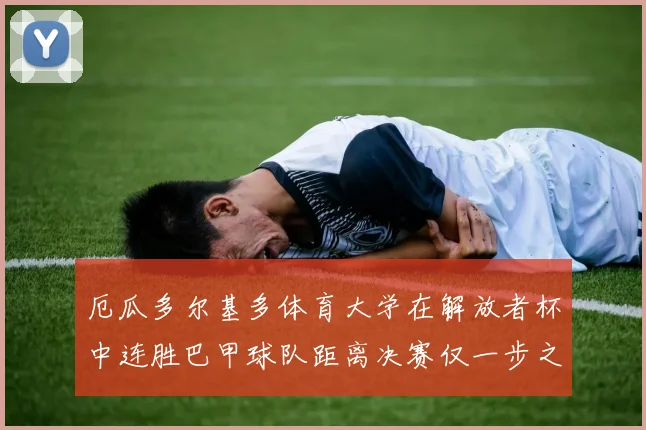 厄瓜多尔基多体育大学在解放者杯中连胜巴甲球队距离决赛仅一步之遥