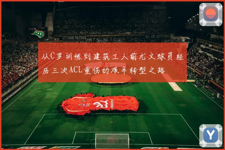 从C罗训练到建筑工人前尤文球员经历三次ACL重伤的艰辛转型之路