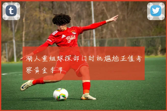 湖人重组球探部门时机尴尬正值考察黄金季节