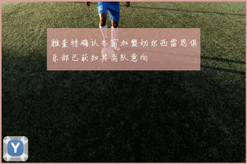 雅奎特确认冬窗加盟切尔西雷恩俱乐部已获知其离队意向