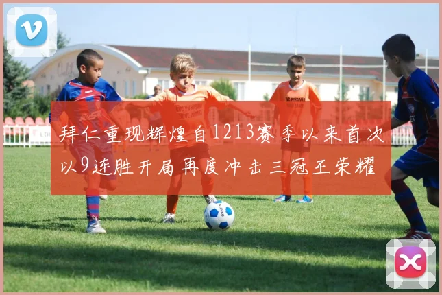 拜仁重现辉煌自1213赛季以来首次以9连胜开局再度冲击三冠王荣耀
