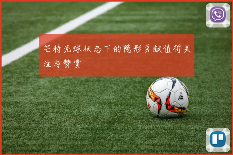 芒特无球状态下的隐形贡献值得关注与赞赏