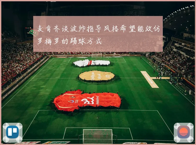 麦肯齐谈波帅指导风格希望能效仿罗梅罗的踢球方式