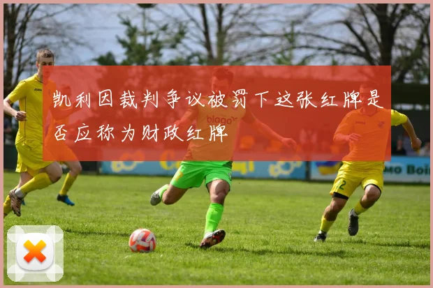 凯利因裁判争议被罚下这张红牌是否应称为财政红牌