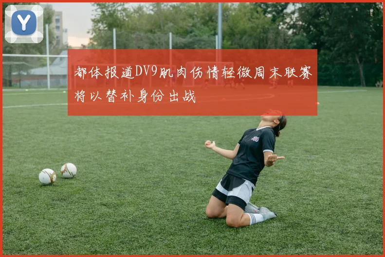 都体报道DV9肌肉伤情轻微周末联赛将以替补身份出战