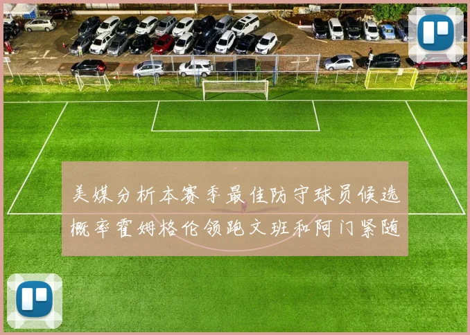 美媒分析本赛季最佳防守球员候选概率霍姆格伦领跑文班和阿门紧随其后