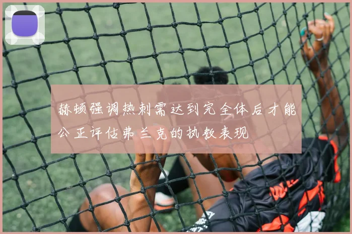 赫顿强调热刺需达到完全体后才能公正评估弗兰克的执教表现
