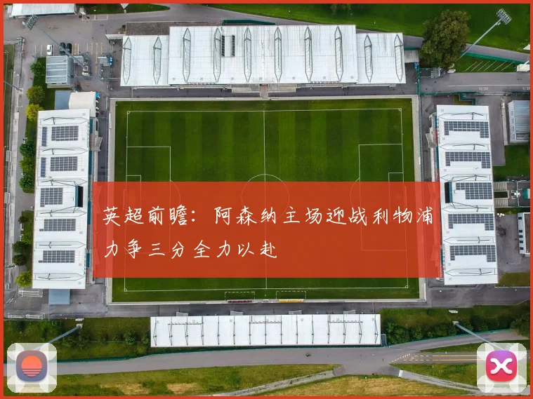 英超前瞻：阿森纳主场迎战利物浦力争三分全力以赴