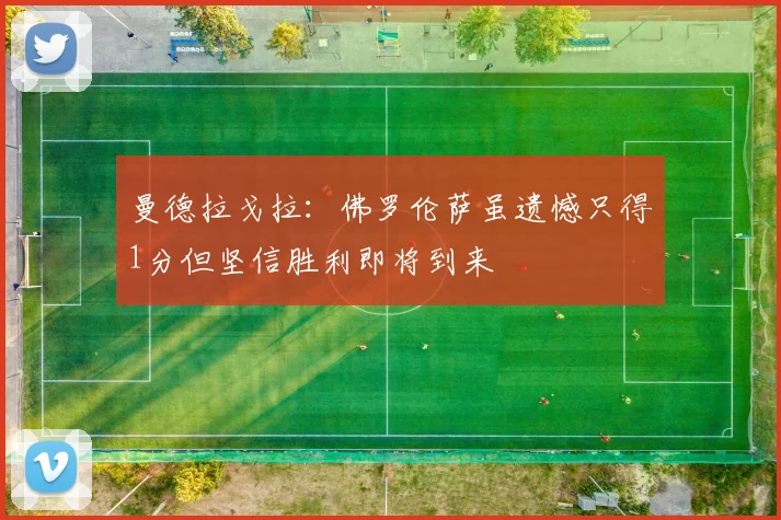曼德拉戈拉：佛罗伦萨虽遗憾只得1分但坚信胜利即将到来
